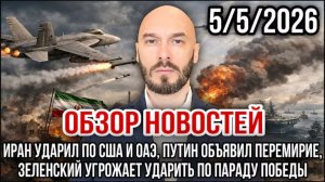 05.05.26. ИРАН УДАРИЛ ПО США И ОАЭ. ПУТИН ОБЪЯВИЛ ПЕРЕМИРИЕ.
