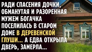 Ради ДОЧКИ, разоренная мужем БОГАЧКА поселилась в старом доме в деревенской глуши… А едва открыла