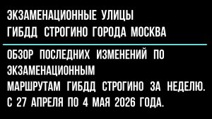 Обзор изменений по экзаменационным улицам ГИБДД Строгино, с 28 апреля по 5 мая 2026 г.