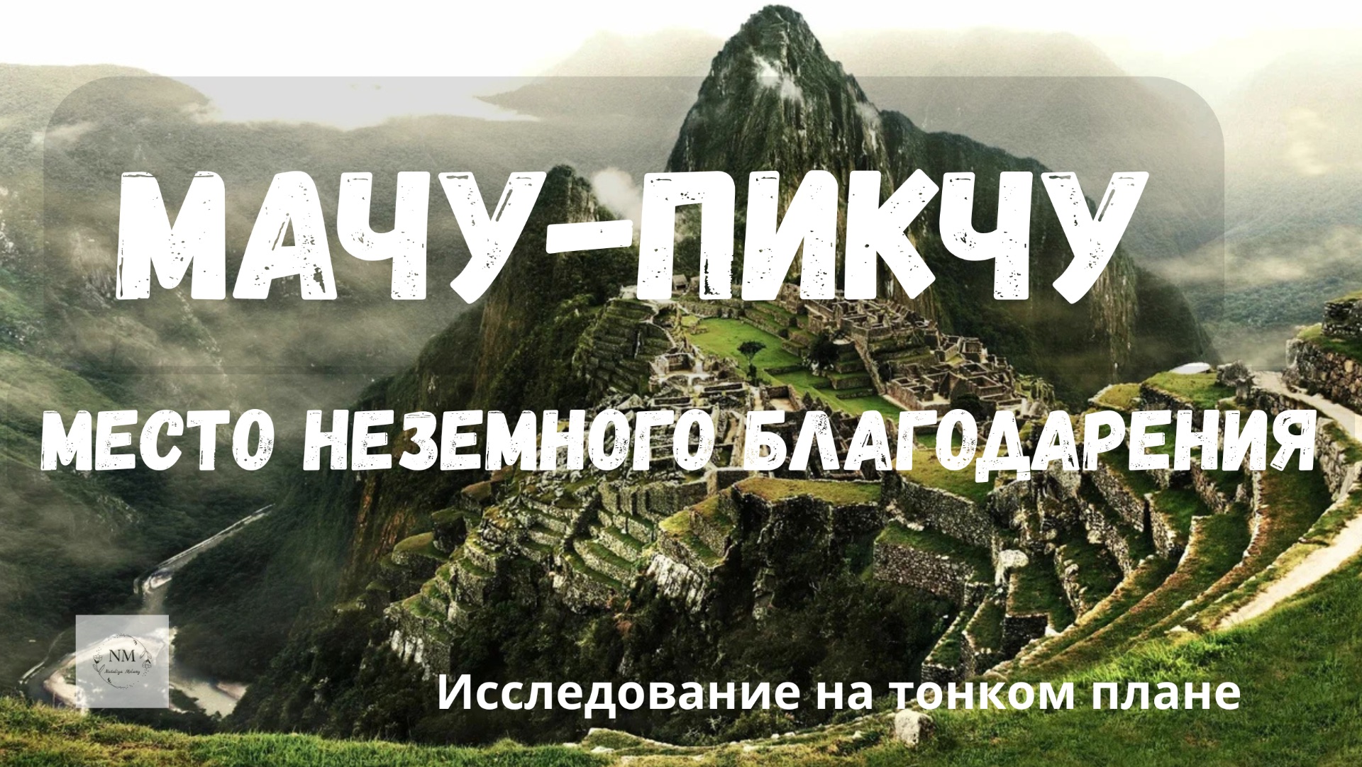 МАЧУ-ПИКЧУ: МЕСТО НЕЗЕМНОГО БЛАГОДАРЕНИЯ. Исследование на тонком плане
