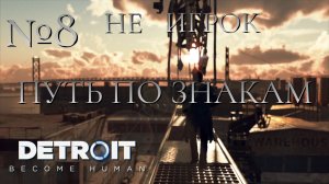 НЕ ИГРОК/ЧАСТЬ №8/ПУТЬ ПО ЗНАКАМ/Detroit Become Human