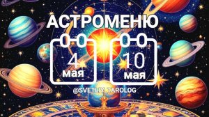 🔮 АСТРОМЕНЮ с 4 по 10 мая 2026 года 🔮