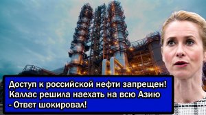 Доступ к российской нефти запрещен! Каллас решила наехать на всю Азию - Ответ шокировал!