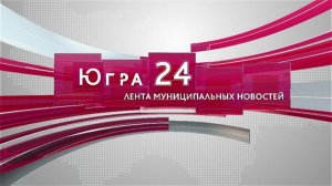 Югра 24. Лента муниципальных новостей от 05.05.2026