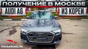Обзор получения в Москве Audi A6 45 TFSI Quattro Premium авто 2022 г.в. 7 т.км. из Кореи