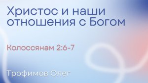 Христос и наши отношения с Богом | Трофимов Олег