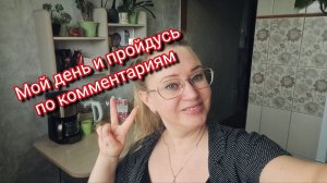 Пройдусь по комментариям.Мой день с утра и до вечера