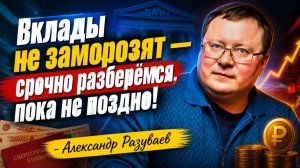 Вклады не заморозят — срочно разберёмся, пока не поздно! - Александр Разуваев