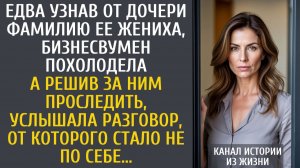 истории из жизни Едва узнав от дочери фамилию ее жениха, бизнесвумен похолодела… А решив проследить…