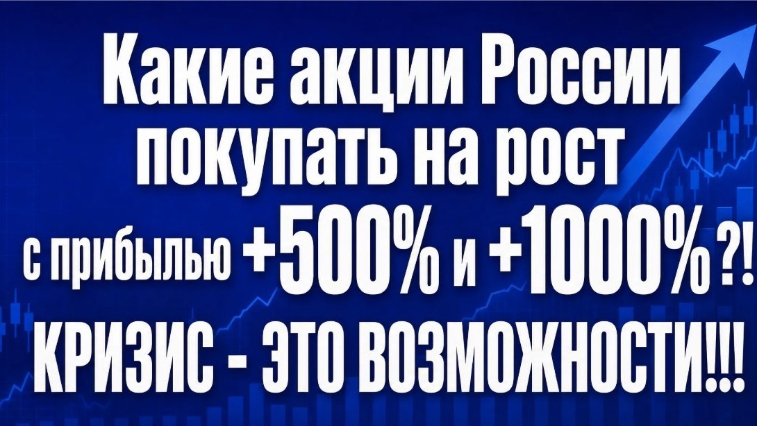 Какие акции России покупать на рост с прибылью +500% и +1000% ?! КРИЗИС - ЭТО ВОЗМОЖНОСТИ!!!