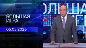 Большая игра. Часть 2. Выпуск от 05.05.2026