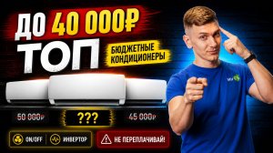 ТОП бюджетных кондиционеров до 40 000₽ в 2026: On-Off или Инвертор — что реально брать?