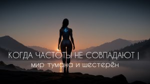 КОГДА ЧАСТОТЫ НЕ СОВПАДАЮТ | мир тумана и шестерён