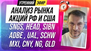 Анализ рынка акций РФ и США/ SNGS, HEAD, SIBN, ADBE , UAL, SCHW/ MXI, CNY, NG, GLD