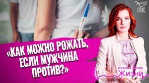 «Как можно рожать, если мужчина против?». Прямая линия жизни