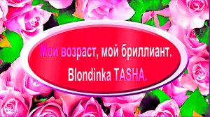 Мой возраст, мой бриллиант. Blondinka TASHA.