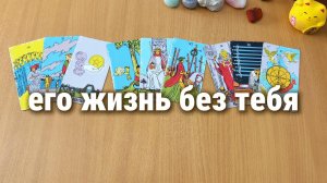 КАК СЛОЖИТСЯ У НЕГО ЖИЗНЬ БЕЗ ТЕБЯ? Расклад Таро, гадание на картах