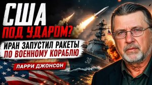 США ПОД УДАРОМ ИРАН ЗАПУСТИЛ РАКЕТЫ ПО ВОЕННОМУ КОРАБЛЮ  ЛАРРИ ДЖОНСОН