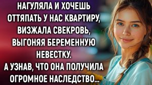 Нагуляла и хочешь оттяпать квартиру, визжала свекровь, выгоняя невестку. А узнав о наследстве