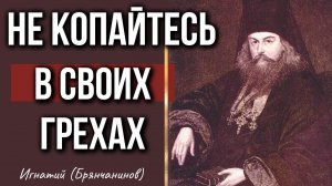 Ловушка ЛУКАВОГО! НЕ КОПАЙТЕСЬ в своих Грехах! Игнатий (Брянчанинов)