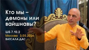 ШБ 7.10.21 Кто мы – демоны или вайшнавы? (Москва, 3.05.2026)