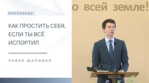 Как простить себя, если ты всё  испортил | Проповедь | Павел Шаповал | 3.05.2026