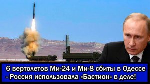 НАТО в шоке! 6 вертолетов Ми-24 и Ми-8 сбиты в Одессе - Россия использовала «Бастион» в деле!