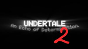 Отрывок 2. UNDERTALE: An Echo of Determination.