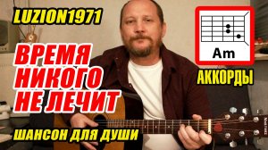 ВРЕМЯ НИКОГО НЕ ЛЕЧИТ - Luzion1971 (ШАНСОН ДЛЯ ДУШИ) АККОРДЫ, БОЙ И ТЕКСТ ПЕСНИ (КАК ИГРАТЬ)