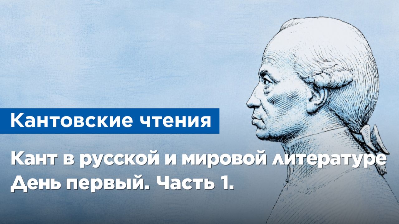 XIII Кантовские чтения «Кант в русской и мировой литературе». День первый. Часть 1.
