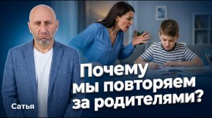 Сатья. Почему мы повторяем за родителями?