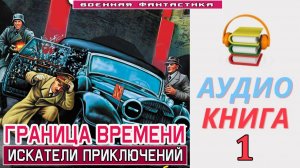 #Аудиокнига. «ГРАНИЦА ВРЕМЕНИ -1! Искатели приключений». КНИГА 1. #Попаданцы#БоеваяФантастика