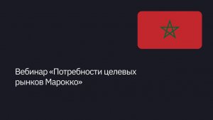 Вебинар «Потребности целевых рынков Марокко»