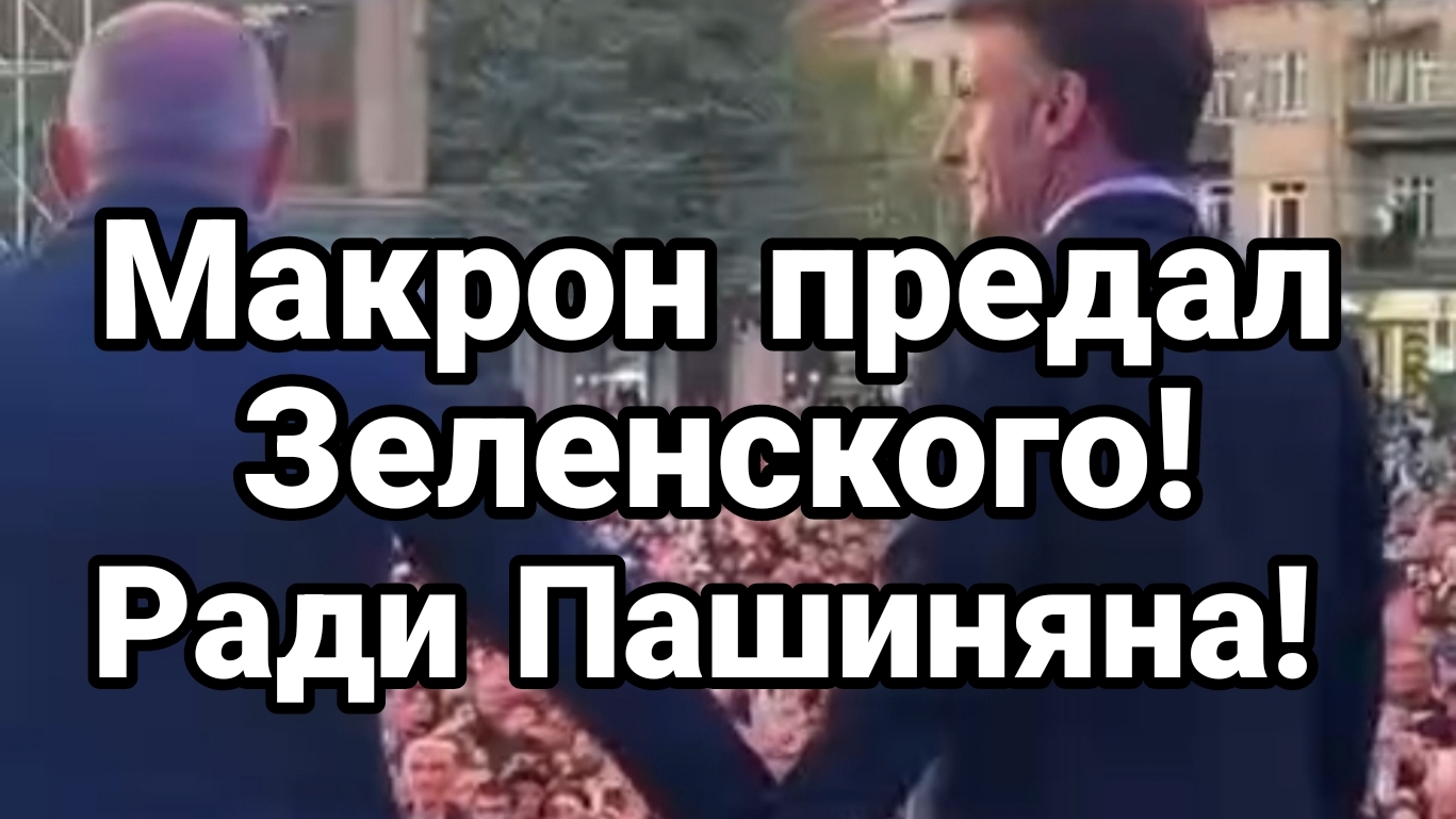 МАКРОН ПРЕДАЛ ЗЕЛЕНСКОГО РАДИ ПАШИНЯНА