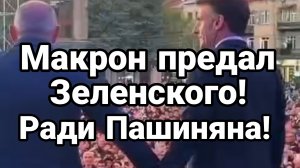 МАКРОН ПРЕДАЛ ЗЕЛЕНСКОГО РАДИ ПАШИНЯНА