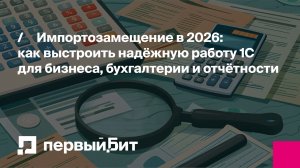 Импортозамещение в 2026: как выстроить надёжную работу 1С для бизнеса, бухгалтерии и отчётности