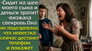 - Сидит на шее моего сына ! визжала свекровь. Она не подозревала, что невестка достанет телефон и