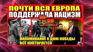 К ДНЮ ПОБЕДЫ - ВСЁ ПОВТОРЯЕТСЯ - ЕВРОПА СНОВА ПОДДЕРЖАЛА НАЦИЗМ-2