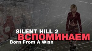 Вспоминаем Silent Hill 2: Born from a Wish