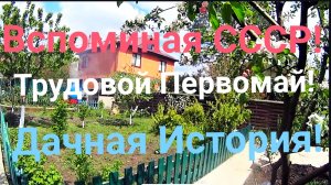 ДАЧНАЯ ИСТОРИЯ! ТРУДОВОЙ ПЕРВОМАЙ! ВСПОМИНАЕМ СССР!