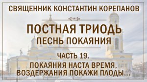 Часть 19 цикла «Постная Триодь - песнь покаяния» | о. Константин Корепанов (03.05.2026)