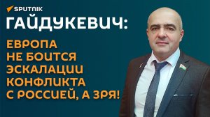 Гайдукевич: Европа не боится эскалации конфликта с Россией, а зря!