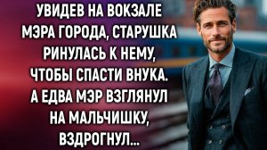 Увидев на вокзале мэра города, старушка ринулась к нему, чтобы спасти внука. А едва мэр взглянул…