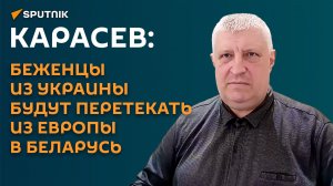 Карасев: беженцы из Украины будут перетекать из Европы в Беларусь