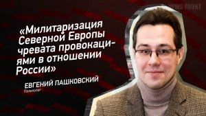 «Милитаризация Северной Европы чревата провокациями в отношении России» - Евгений Пашковский