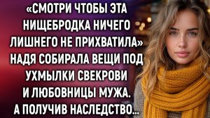 Надя собирала вещи под ухмылки свекрови и любовницы мужа. А получив наследство…