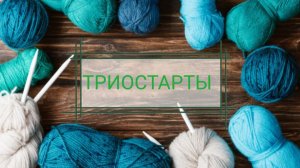 Вязальные триостарты, май 2026, старт 2