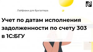Учет по датам исполнения задолженности по счету 303 в 1С:БГУ