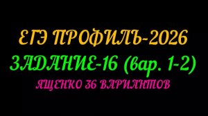 ЕГЭ ПРОФИЛЬ-2026 ЗАДАНИЕ 16 (вар. 1-2) ЯЩЕНКО 36 ВАРИАНТОВ