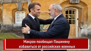 Макрон пообещал Пашиняну избавиться от российских военных